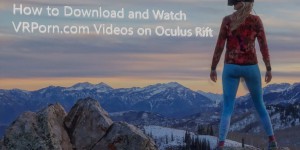 how to download and watch vrporn.com videos on oculus rift vr blog virtual reality